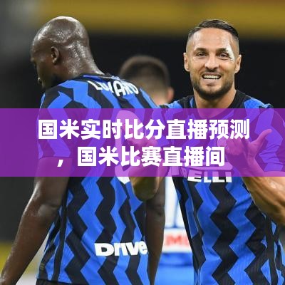 国米实时比分直播预测，国米比赛直播间 