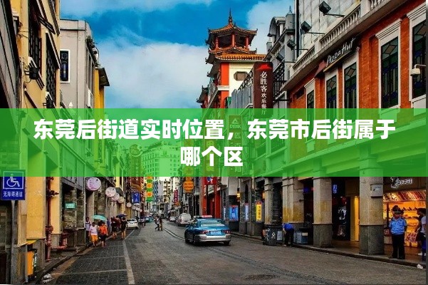 东莞后街道实时位置，东莞市后街属于哪个区 