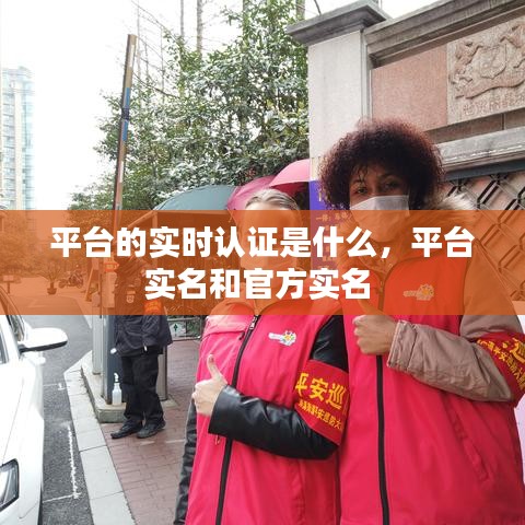 平台的实时认证是什么，平台实名和官方实名 