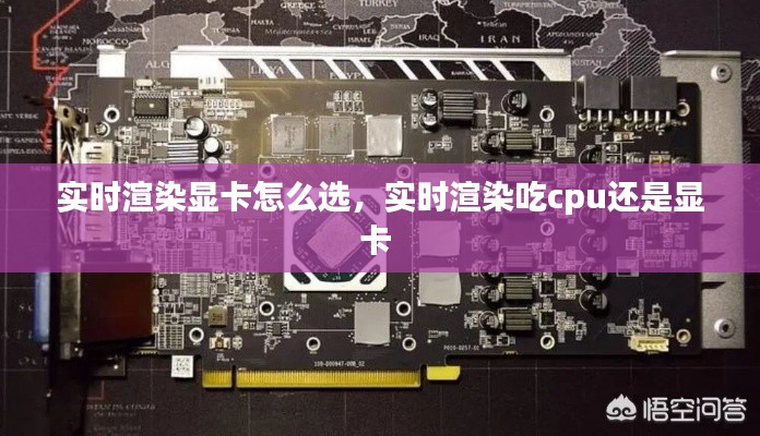 实时渲染显卡怎么选，实时渲染吃cpu还是显卡 