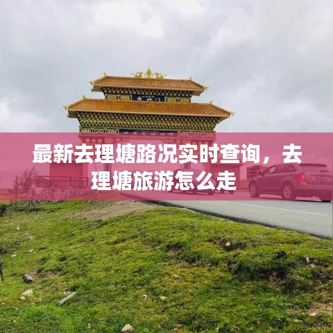 最新去理塘路况实时查询，去理塘旅游怎么走 