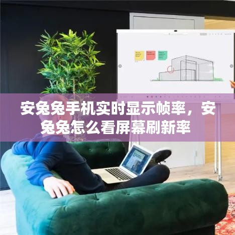 安兔兔手机实时显示帧率，安兔兔怎么看屏幕刷新率 