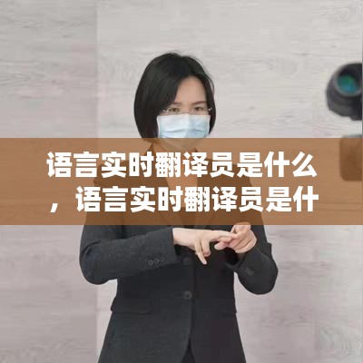 语言实时翻译员是什么，语言实时翻译员是什么工作 