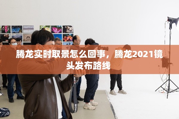 腾龙实时取景怎么回事，腾龙2021镜头发布路线 