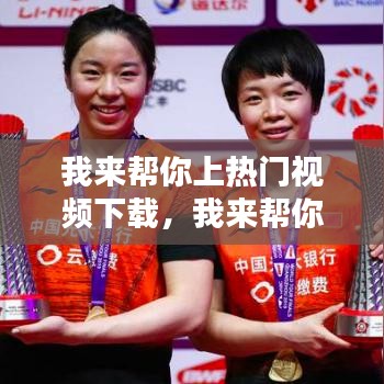 我来帮你上热门视频下载，我来帮你一下 