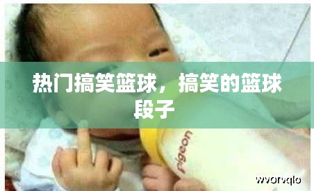 热门搞笑篮球，搞笑的篮球段子 