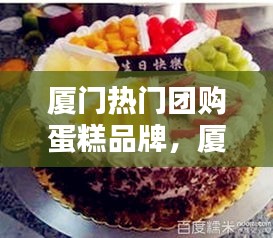 厦门热门团购蛋糕品牌，厦门比较出名的蛋糕店 
