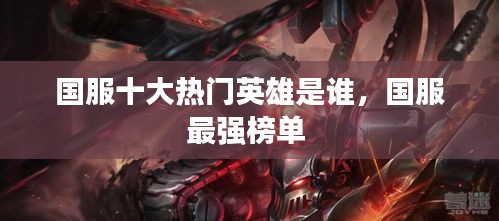 国服十大热门英雄是谁，国服最强榜单 