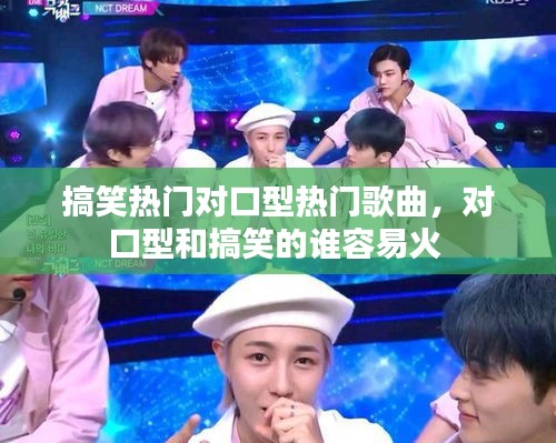 搞笑热门对口型热门歌曲，对口型和搞笑的谁容易火 