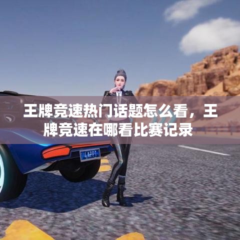 王牌竞速热门话题怎么看，王牌竞速在哪看比赛记录 