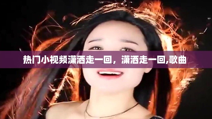 热门小视频潇洒走一回，潇洒走一回,歌曲 