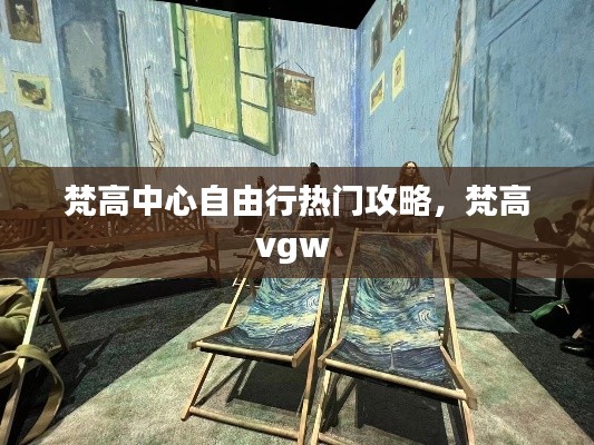 梵高中心自由行热门攻略，梵高vgw 