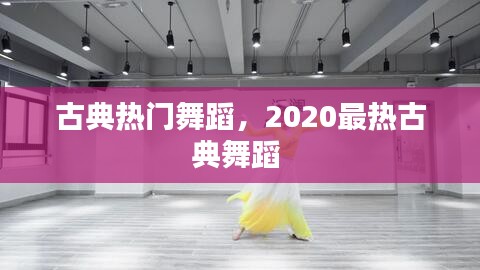 古典热门舞蹈，2020最热古典舞蹈 