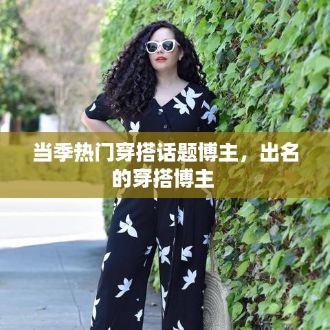 当季热门穿搭话题博主，出名的穿搭博主 