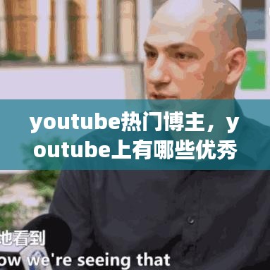 youtube热门博主，youtube上有哪些优秀的博主 