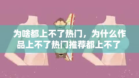 为啥都上不了热门，为什么作品上不了热门推荐都上不了 