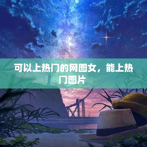 可以上热门的网图女，能上热门图片 