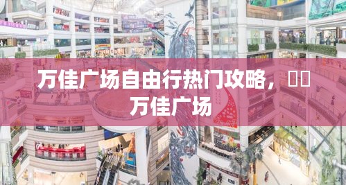 万佳广场自由行热门攻略，浛洸万佳广场 