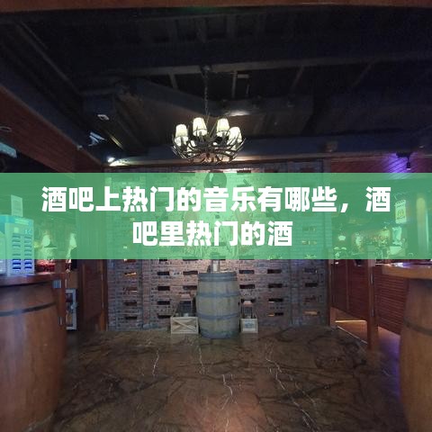 酒吧上热门的音乐有哪些，酒吧里热门的酒 