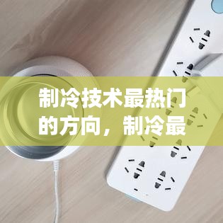 制冷技术最热门的方向，制冷最新技术 