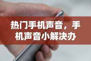 热门手机声音，手机声音小解决办法 