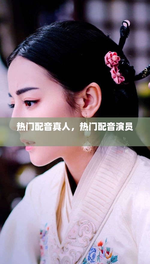 热门配音真人，热门配音演员 
