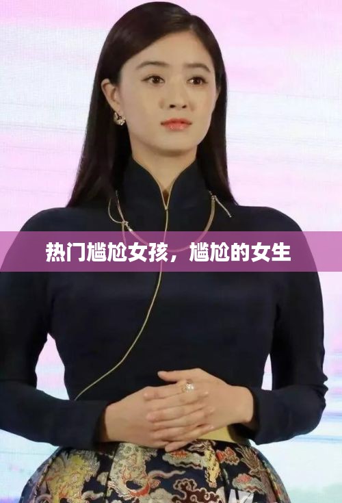 热门尴尬女孩，尴尬的女生 