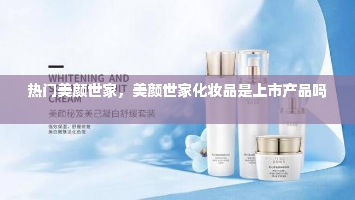 热门美颜世家，美颜世家化妆品是上市产品吗 