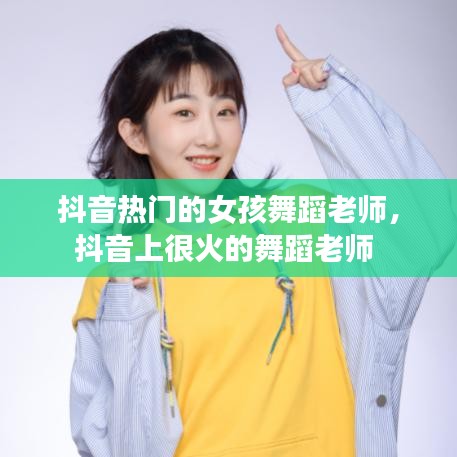 抖音热门的女孩舞蹈老师，抖音上很火的舞蹈老师 