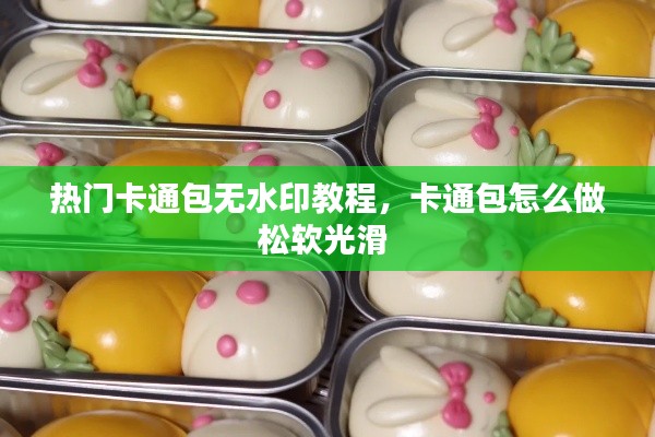 热门卡通包无水印教程，卡通包怎么做松软光滑 