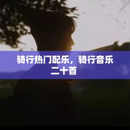 骑行热门配乐，骑行音乐二十首 
