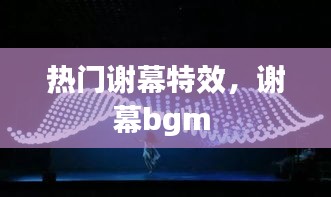 热门谢幕特效，谢幕bgm 