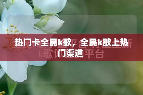 热门卡全民k歌，全民k歌上热门渠道 