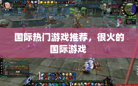 国际热门游戏推荐，很火的国际游戏 