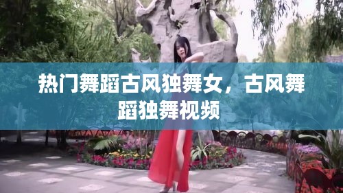 热门舞蹈古风独舞女，古风舞蹈独舞视频 