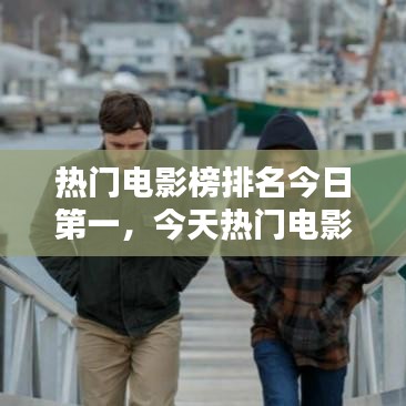 热门电影榜排名今日第一，今天热门电影 