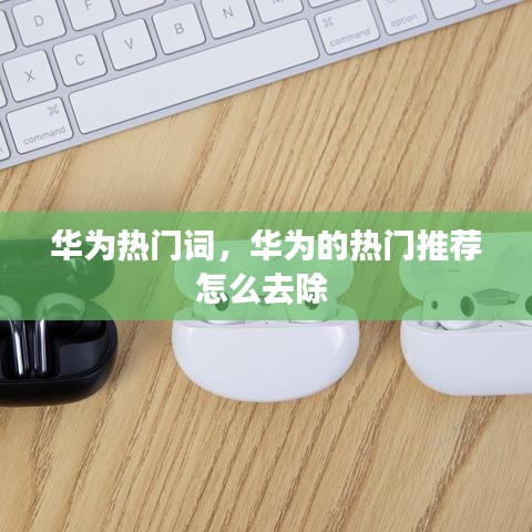 华为热门词，华为的热门推荐怎么去除 