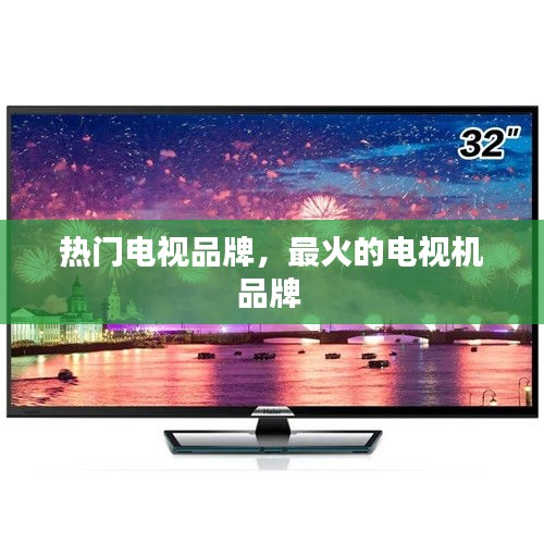 热门电视品牌，最火的电视机品牌 
