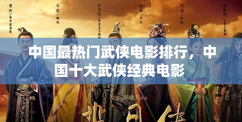 中国最热门武侠电影排行，中国十大武侠经典电影 
