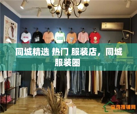 同城精选 热门 服装店，同城服装圈 