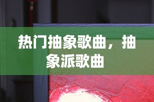 热门抽象歌曲，抽象派歌曲 