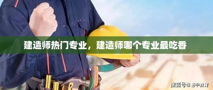 建造师热门专业，建造师哪个专业最吃香 