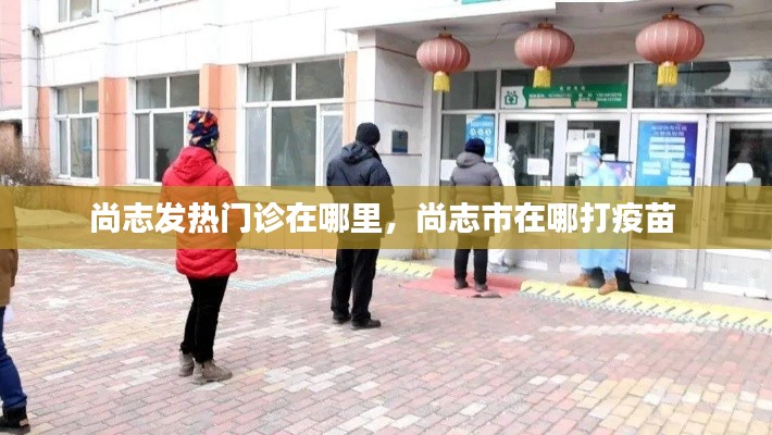 尚志发热门诊在哪里，尚志市在哪打疫苗 
