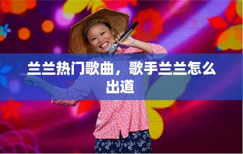 兰兰热门歌曲，歌手兰兰怎么出道 