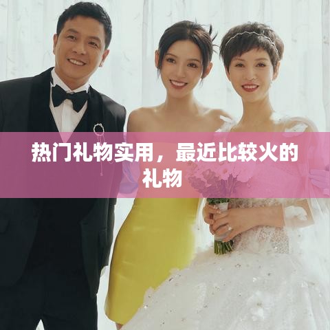 热门礼物实用，最近比较火的礼物 