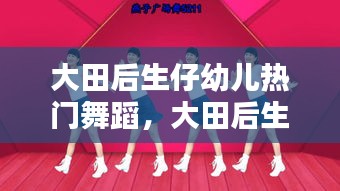 大田后生仔幼儿热门舞蹈，大田后生仔舞蹈视频幼儿园 