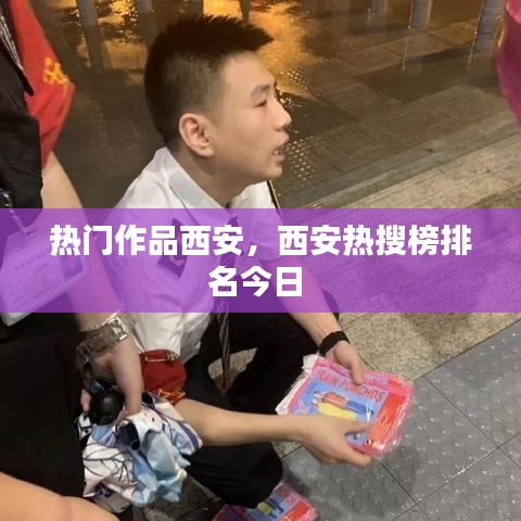热门作品西安，西安热搜榜排名今日 