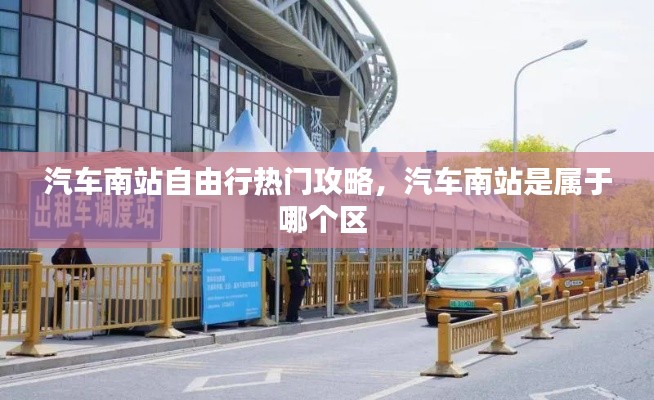 汽车南站自由行热门攻略，汽车南站是属于哪个区 
