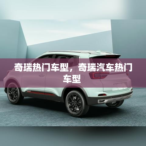 奇瑞热门车型，奇瑞汽车热门车型 