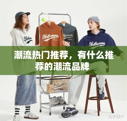 潮流热门推荐，有什么推荐的潮流品牌 